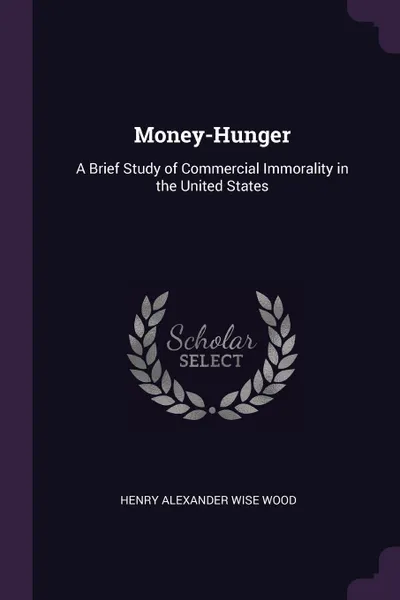 Обложка книги Money-Hunger. A Brief Study of Commercial Immorality in the United States, Henry Alexander Wise Wood