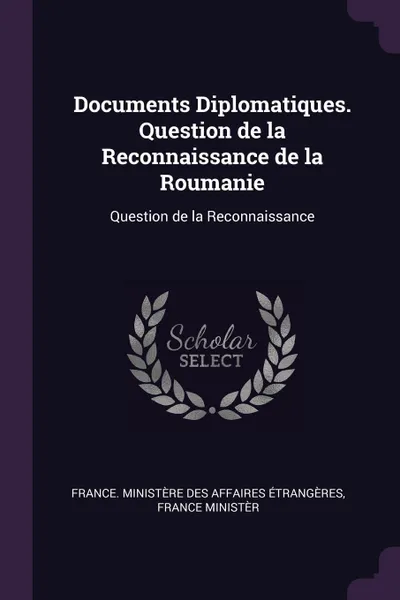 Обложка книги Documents Diplomatiques. Question de la Reconnaissance de la Roumanie. Question de la Reconnaissance, Fr Ministère des affaires étrangères