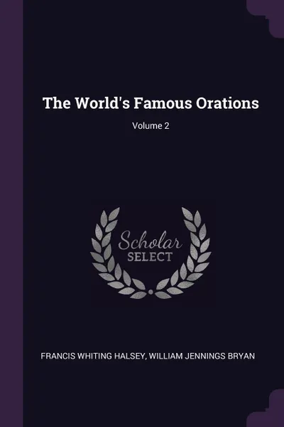 Обложка книги The World's Famous Orations; Volume 2, Francis Whiting Halsey, William Jennings Bryan