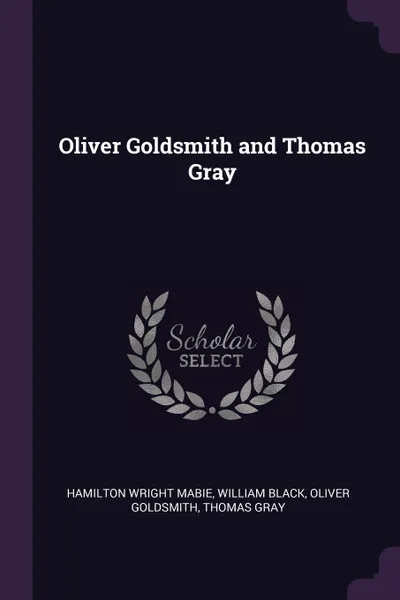 Обложка книги Oliver Goldsmith and Thomas Gray, Hamilton Wright Mabie, William Black, Oliver Goldsmith