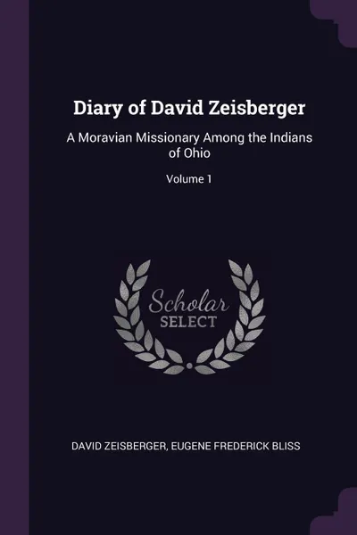 Обложка книги Diary of David Zeisberger. A Moravian Missionary Among the Indians of Ohio; Volume 1, David Zeisberger, Eugene Frederick Bliss