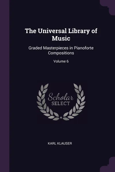 Обложка книги The Universal Library of Music. Graded Masterpieces in Pianoforte Compositions; Volume 6, Karl Klauser