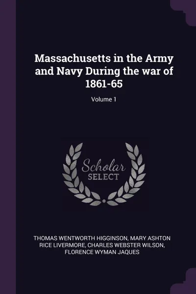 Обложка книги Massachusetts in the Army and Navy During the war of 1861-65; Volume 1, Thomas Wentworth Higginson, Mary Ashton Rice Livermore, Charles Webster Wilson