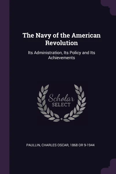 Обложка книги The Navy of the American Revolution. Its Administration, Its Policy and Its Achievements, Charles Oscar Paullin