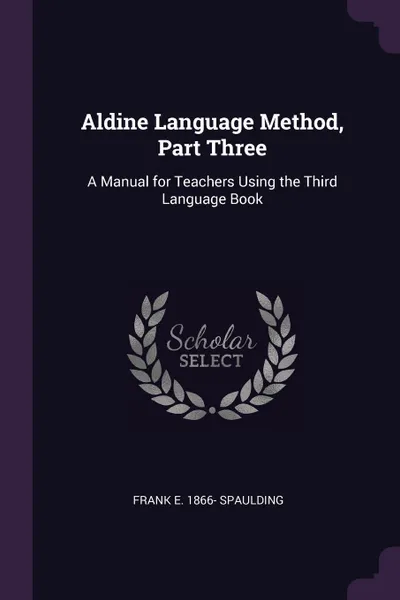 Обложка книги Aldine Language Method, Part Three. A Manual for Teachers Using the Third Language Book, Frank E. 1866- Spaulding