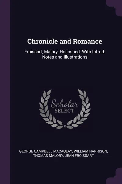 Обложка книги Chronicle and Romance. Froissart, Malory, Holinshed. With Introd. Notes and Illustrations, George Campbell Macaulay, William Harrison, Thomas Malory