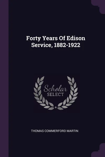 Обложка книги Forty Years Of Edison Service, 1882-1922, Thomas Commerford Martin