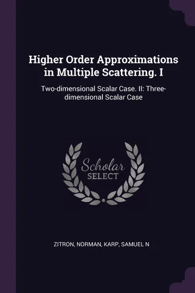 Обложка книги Higher Order Approximations in Multiple Scattering. I. Two-dimensional Scalar Case. II: Three-dimensional Scalar Case, Norman Zitron, Samuel N Karp