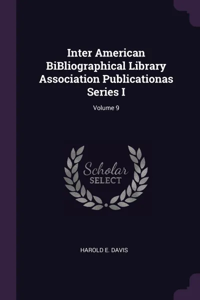 Обложка книги Inter American BiBliographical Library Association Publicationas Series I; Volume 9, Harold E. Davis