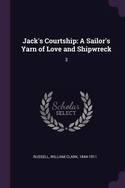 Обложка книги Jack's Courtship. A Sailor's Yarn of Love and Shipwreck: 3, William Clark Russell
