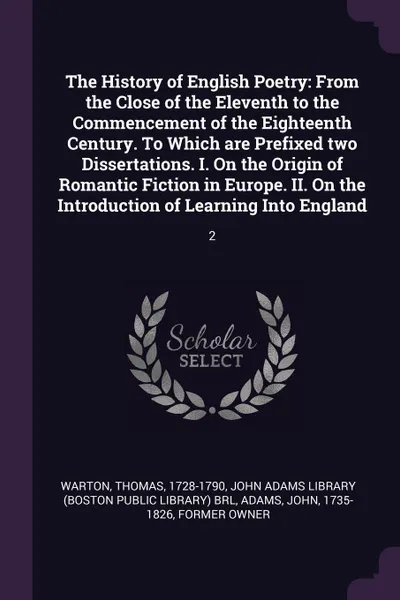 Обложка книги The History of English Poetry. From the Close of the Eleventh to the Commencement of the Eighteenth Century. To Which are Prefixed two Dissertations. I. On the Origin of Romantic Fiction in Europe. II. On the Introduction of Learning Into England: 2, Thomas Warton, John Adams