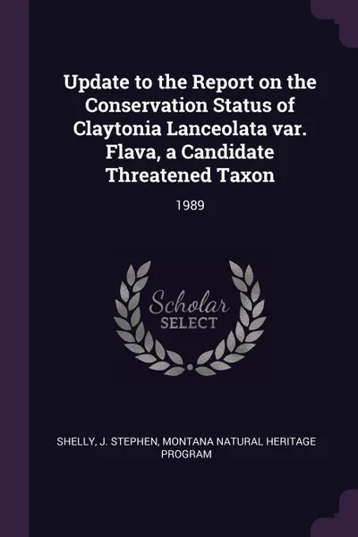 Обложка книги Update to the Report on the Conservation Status of Claytonia Lanceolata var. Flava, a Candidate Threatened Taxon. 1989, J Stephen Shelly, Montana Natural Heritage Program