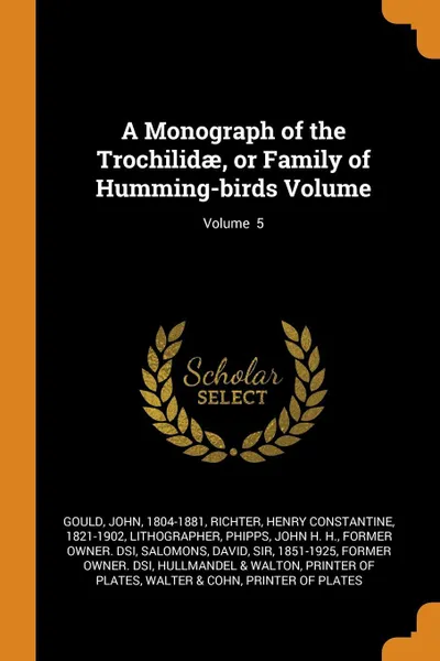 Обложка книги A Monograph of the Trochilidae, or Family of Humming-birds Volume; Volume  5, Gould John 1804-1881