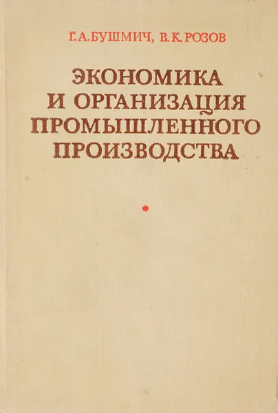 Обложка книги Экономика и организация промышленного производства, Г. А. Бушмич, В. К. Розов