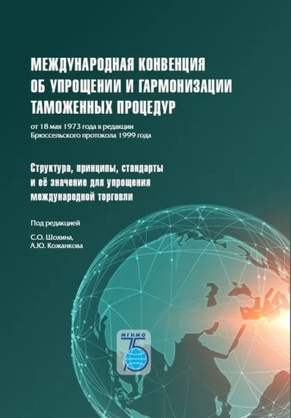 Обложка книги Международная конвенция об упрощении и гармонизации таможенных процедур от 18 мая 1973 года в редакции Брюссельского протокола 1999 года. Структура, принципы, стандарты и её значение для упрощения медународной торговли., Шохин С.О., Кожанков А.Ю.