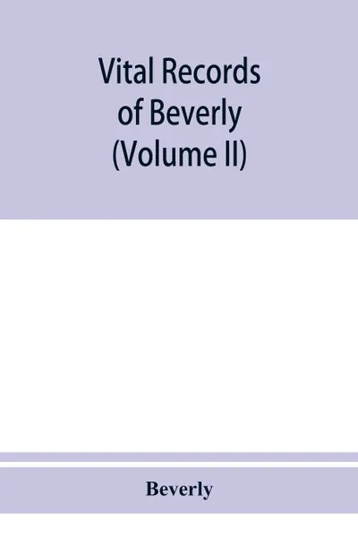 Обложка книги Vital records of Beverly, Massachusetts, to the end of the year 1849 (Volume II) Marriages and Deathes, Beverly