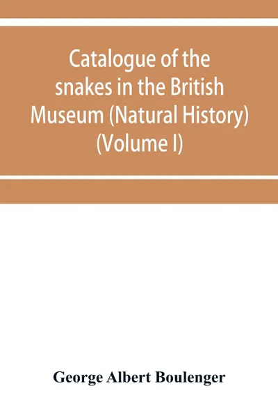 Обложка книги Catalogue of the snakes in the British Museum (Natural History) (Volume I), George Albert Boulenger