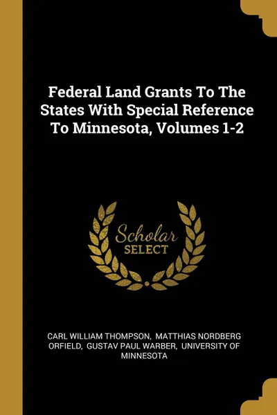 Обложка книги Federal Land Grants To The States With Special Reference To Minnesota, Volumes 1-2, Carl William Thompson