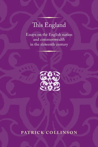 Обложка книги This England. Essays on the English Nation and Commonwealth in the Sixteenth Century, Patrick Collinson