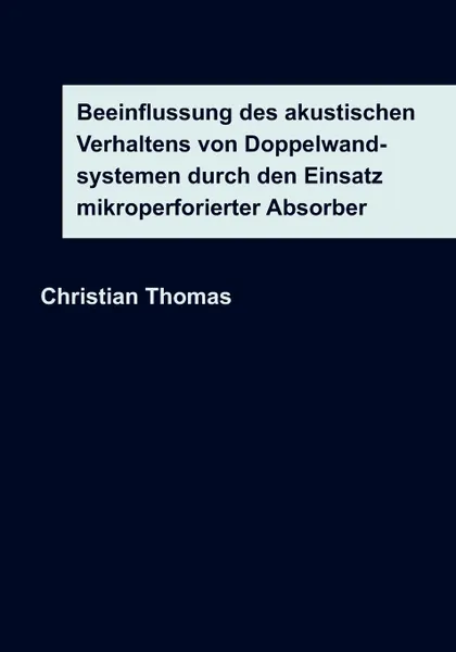 Обложка книги Beeinflussung des akustischen Verhaltens von Doppelwandsystemen durch den Einsatz mikroperforierter Absorber, Christian Thomas