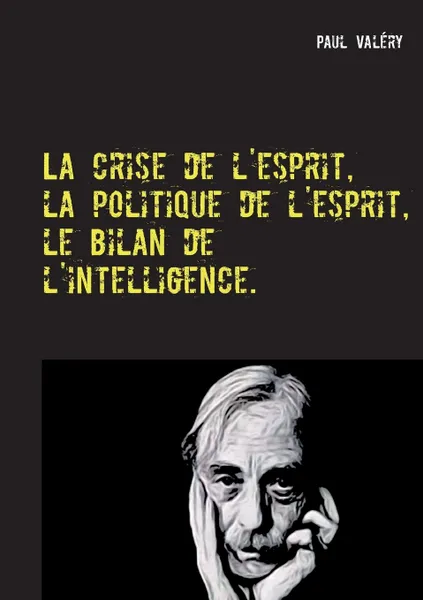 Обложка книги La crise de l'esprit, la politique de l'esprit, le bilan de l'intelligence, Paul Valéry