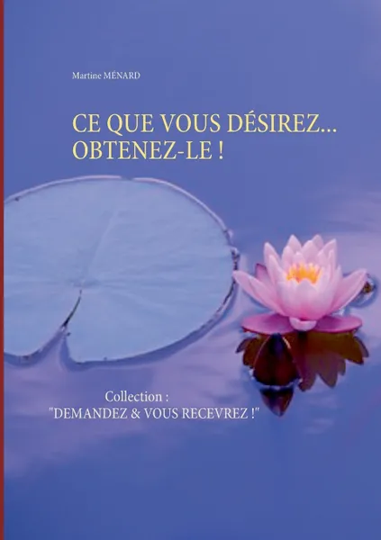 Обложка книги CE QUE VOUS DESIREZ... OBTENEZ-LE !, Martine Ménard