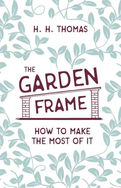 Обложка книги The Garden Frame - How to Make the Most of it, H. H. Thomas, George Garner