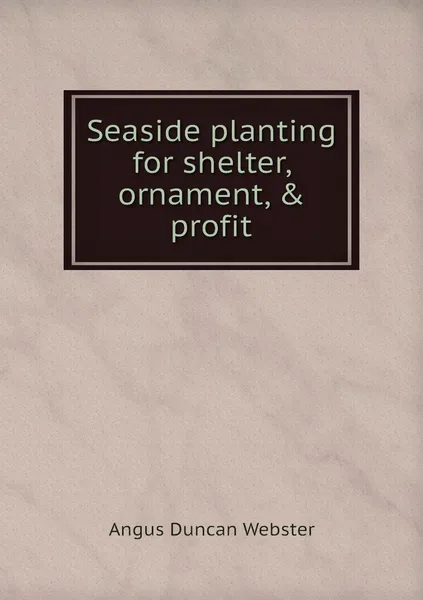 Обложка книги Seaside planting for shelter, ornament, & profit, Angus Duncan Webster