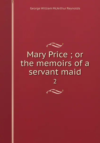 Обложка книги Mary Price ; or the memoirs of a servant maid. 2, George William McArthur Reynolds