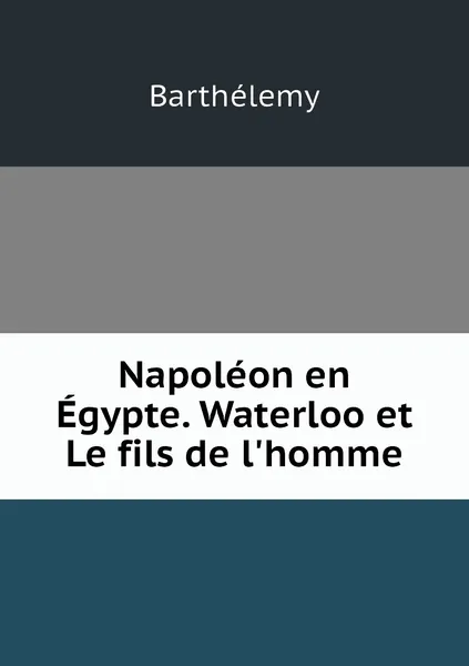 Обложка книги Napoleon en Egypte. Waterloo et Le fils de l'homme, Barthélemy