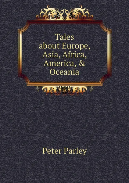 Обложка книги Tales about Europe, Asia, Africa, America, & Oceania, Peter Parley