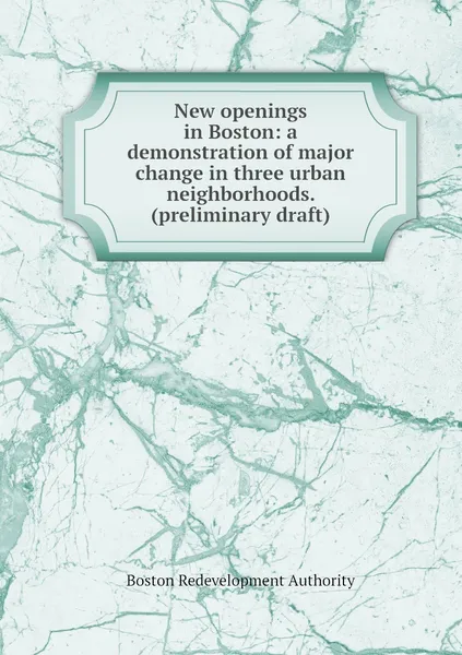 Обложка книги New openings in Boston: a demonstration of major change in three urban neighborhoods. (preliminary draft), Boston Redevelopment Authority