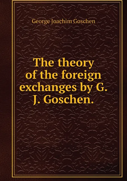 Обложка книги The theory of the foreign exchanges by G.J. Goschen., George Joachim Goschen