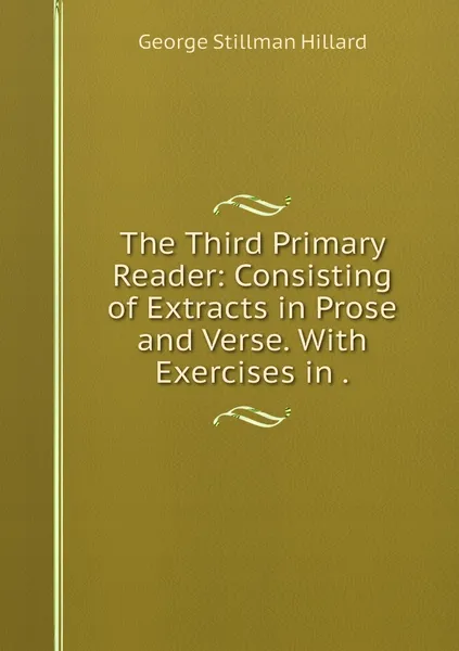 Обложка книги The Third Primary Reader: Consisting of Extracts in Prose and Verse. With Exercises in ., Hillard George Stillman