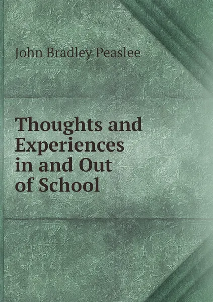 Обложка книги Thoughts and Experiences in and Out of School, John Bradley Peaslee