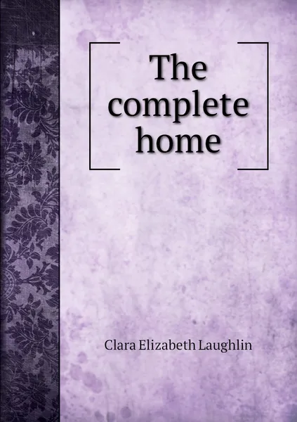 Обложка книги The complete home, Clara Elizabeth Laughlin