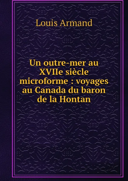 Обложка книги Un outre-mer au XVIIe siecle microforme : voyages au Canada du baron de la Hontan, Lahontan Louis Armand de Lom d'Arce