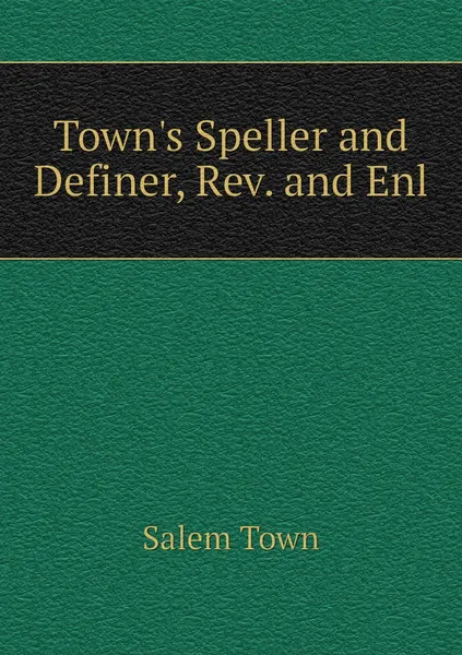 Обложка книги Town's Speller and Definer, Rev. and Enl, Salem Town