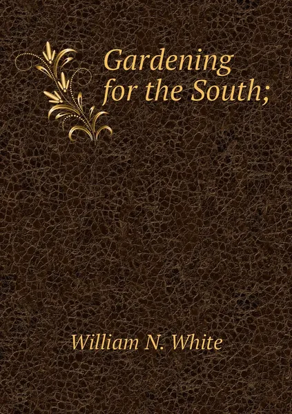 Обложка книги Gardening for the South;, William N. White