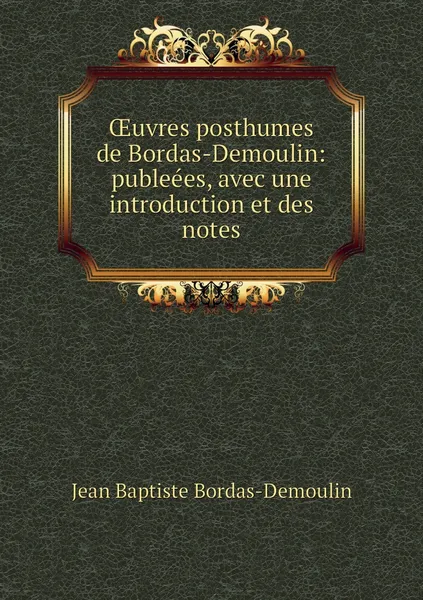 Обложка книги OEuvres posthumes de Bordas-Demoulin: publeees, avec une introduction et des notes, Jean Baptiste Bordas-Demoulin