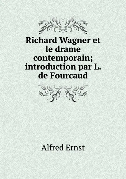 Обложка книги Richard Wagner et le drame contemporain; introduction par L. de Fourcaud, Alfred Ernst