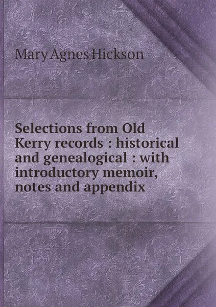 Обложка книги Selections from Old Kerry records : historical and genealogical : with introductory memoir, notes and appendix, Mary Agnes Hickson