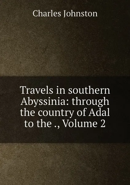 Обложка книги Travels in southern Abyssinia: through the country of Adal to the ., Volume 2, Charles Johnston