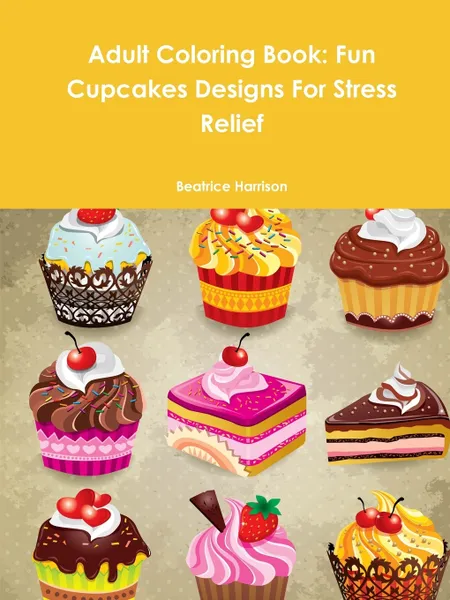 Обложка книги Adult Coloring Book. Fun Cupcakes Designs For Stress Relief, Beatrice Harrison