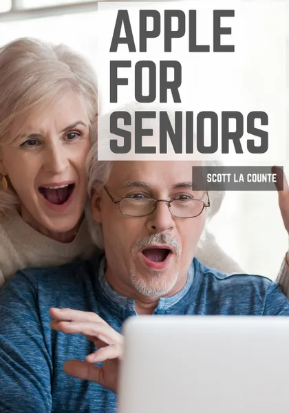 Обложка книги Apple For Seniors. A Simple Guide to iPad, iPhone, Mac, Apple Watch, and Apple TV, Scott La Counte