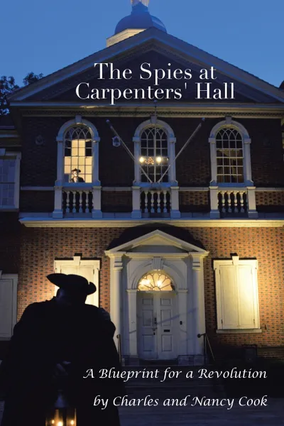 Обложка книги The Spies at Carpenters' Hall. A Blueprint for a Revolution, Charles Cook, Nancy Cook