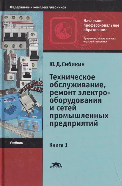 Обложка книги Техническое обслуживание и ремонт электрооборудования и сетей промышленных предприятий. В 2 книгах. Книга 1, Сибикин Юрий Дмитриевич