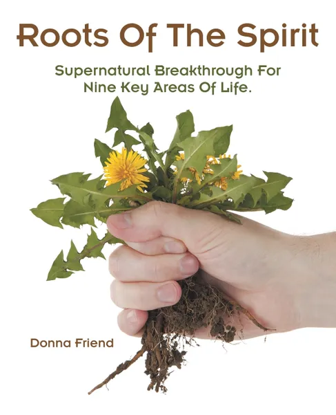 Обложка книги Roots of the Spirit. Supernatural Breakthrough for Nine Key Areas of Life., Donna Friend