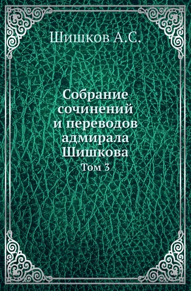 Обложка книги Собрание сочинений и переводов адмирала Шишкова. Том 3, Шишков А.С.