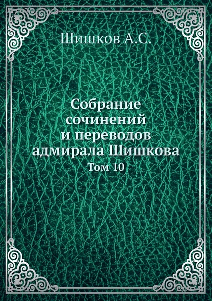 Обложка книги Собрание сочинений и переводов адмирала Шишкова. Том 10, Шишков А.С.